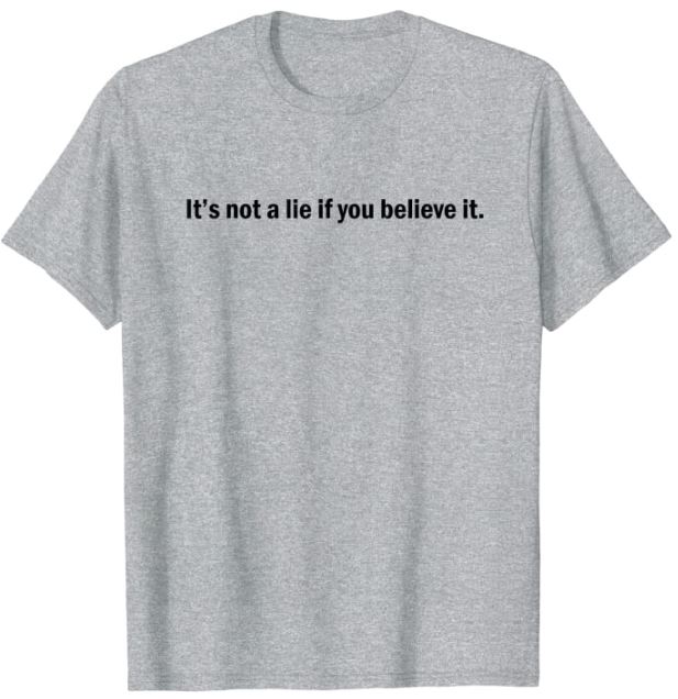 It's not a lie if you believe it T-Shirt