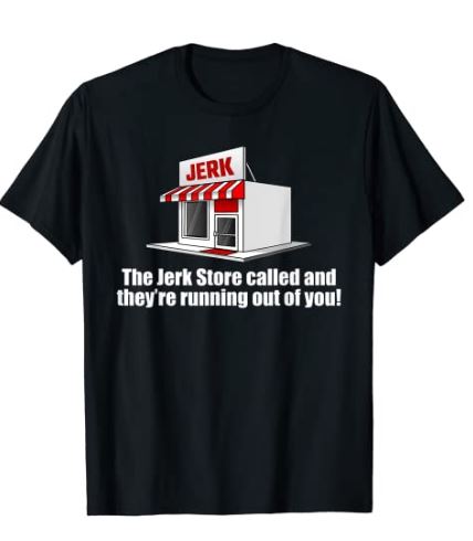 The Jerk Store Called...