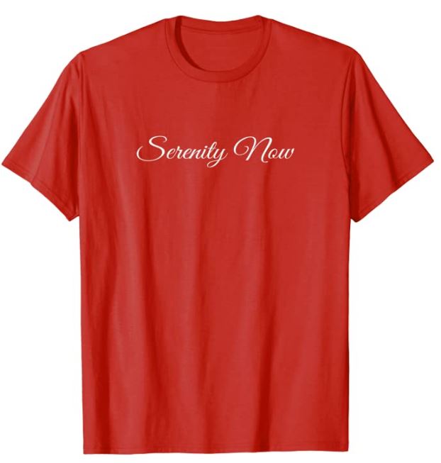 Serenity Now T-Shirt
