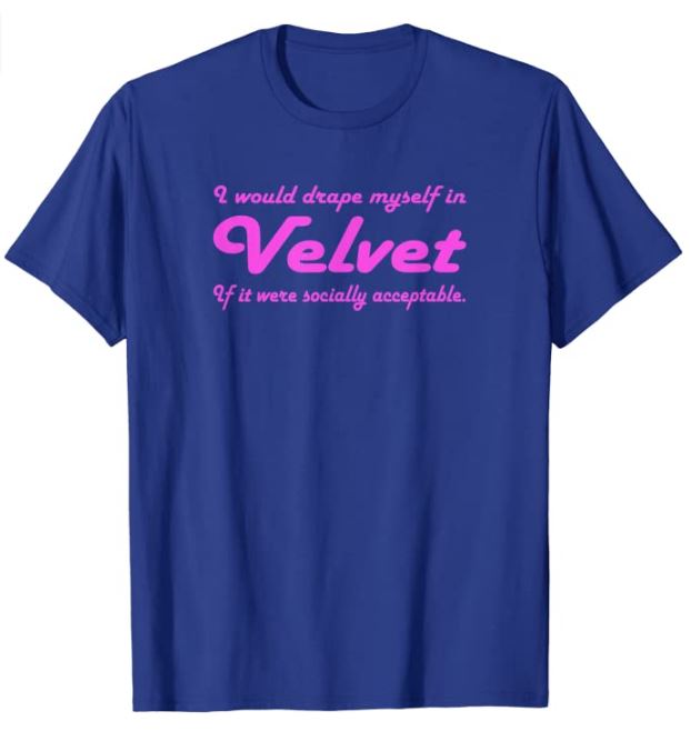 I would drape myself in velvet if it were socially acceptable T-ShirtI 